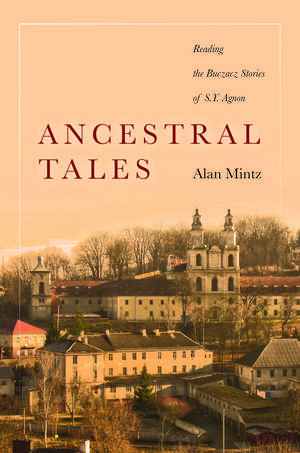 Ancestral Tales: Reading the Buczacz Stories of S.Y. Agnon de Alan Mintz