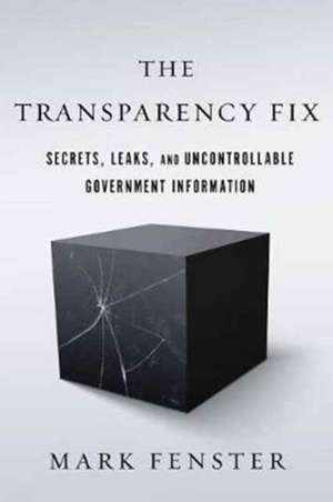 The Transparency Fix – Secrets, Leaks, and Uncontrollable Government Information de Mark Fenster