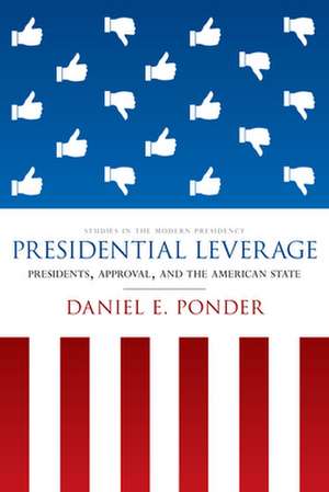 Presidential Leverage – Presidents, Approval, and the American State de Daniel E. Ponder