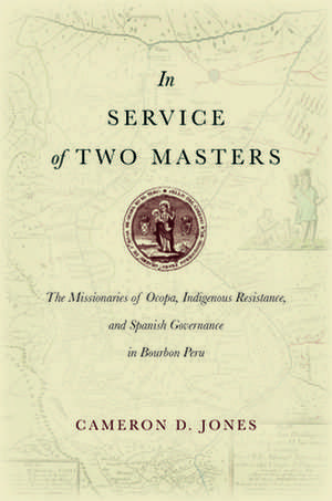 In Service of Two Masters – The Missionaries of Ocopa, Indigenous Resistance, and Spanish Governance in Bourbon Peru de Cameron D. Jones