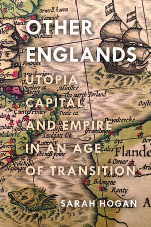 Other Englands – Utopia, Capital, and Empire in an Age of Transition de Sarah Hogan