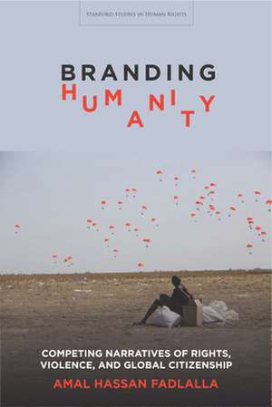 Branding Humanity – Competing Narratives of Rights, Violence, and Global Citizenship de Amal Hassan Fadlalla