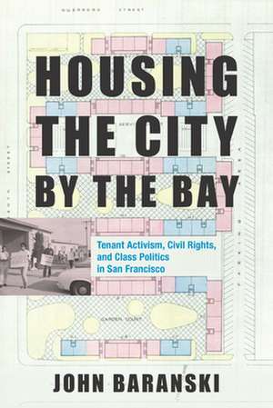 Housing the City by the Bay – Tenant Activism, Civil Rights, and Class Politics in San Francisco de John Baranski