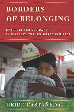 Borders of Belonging – Struggle and Solidarity in Mixed–Status Immigrant Families de Heide Castañeda