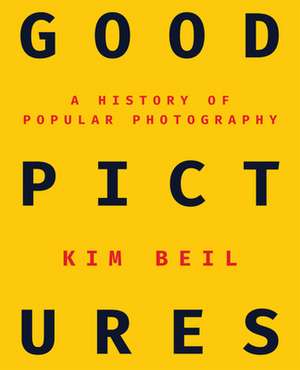 Good Pictures – A History of Popular Photography de Kim Beil