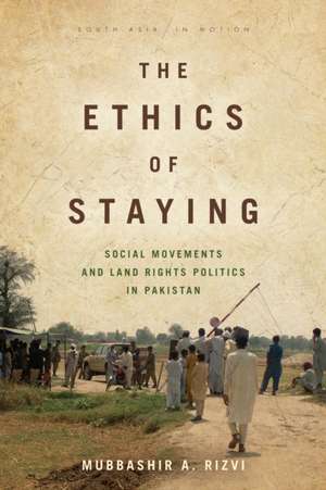 The Ethics of Staying – Social Movements and Land Rights Politics in Pakistan de Mubbashir A. Rizvi