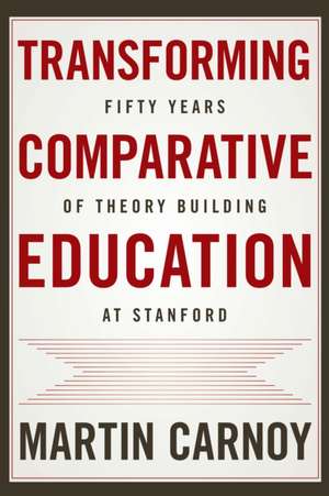 Transforming Comparative Education – Fifty Years of Theory Building at Stanford de Martin Carnoy