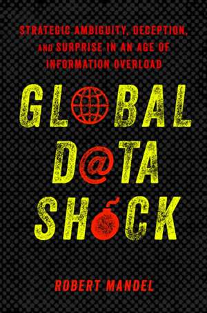 Global Data Shock – Strategic Ambiguity, Deception, and Surprise in an Age of Information Overload de Robert Mandel