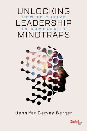 Unlocking Leadership Mindtraps – How to Thrive in Complexity de Jennifer Garvey Berger