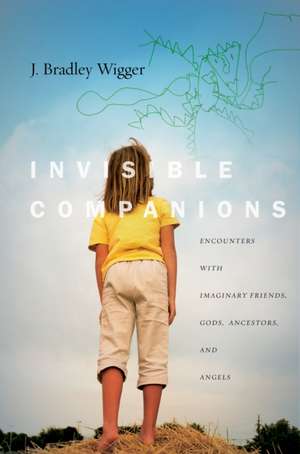 Invisible Companions – Encounters with Imaginary Friends, Gods, Ancestors, and Angels de J. Bradley Wigger