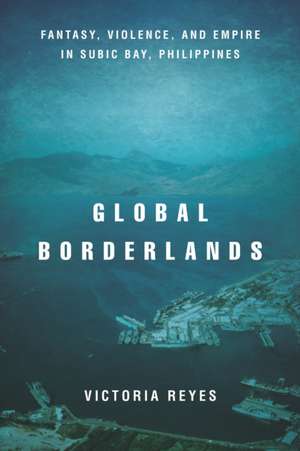 Global Borderlands – Fantasy, Violence, and Empire in Subic Bay, Philippines de Victoria Reyes