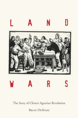 Land Wars – The Story of China`s Agrarian Revolution de Brian Demare