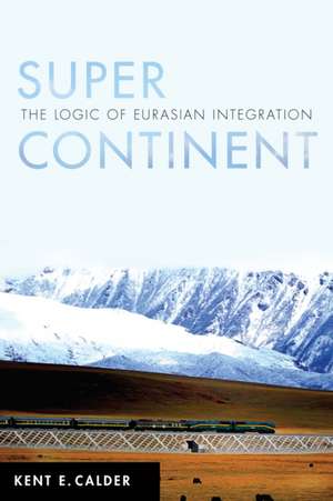 Super Continent – The Logic of Eurasian Integration de Kent E. Calder