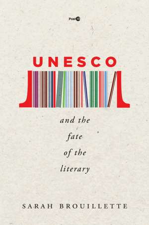 UNESCO and the Fate of the Literary de Sarah Brouillette