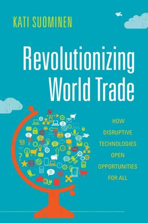 Revolutionizing World Trade – How Disruptive Technologies Open Opportunities for All de Kati Suominen