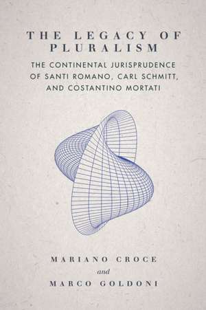 The Legacy of Pluralism – The Continental Jurisprudence of Santi Romano, Carl Schmitt, and Costantino Mortati de Mariano Croce