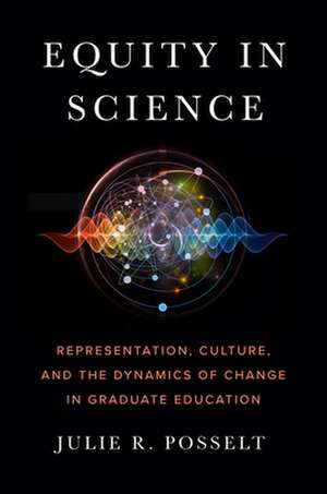 Equity in Science – Representation, Culture, and the Dynamics of Change in Graduate Education de Julie R. Posselt