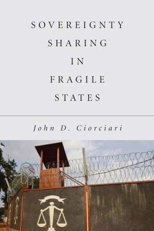 Sovereignty Sharing in Fragile States de John D. Ciorciari