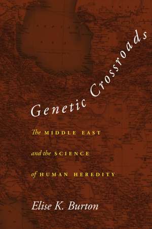 Genetic Crossroads – The Middle East and the Science of Human Heredity de Elise K. Burton