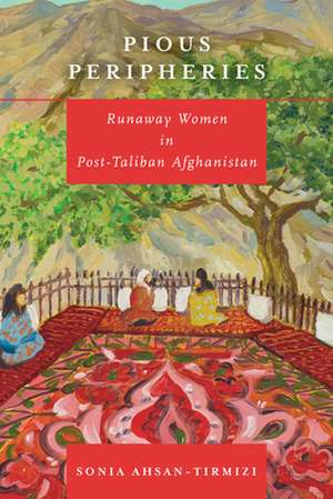 Pious Peripheries – Runaway Women in Post–Taliban Afghanistan de Sonia Ahsan–tirmizi