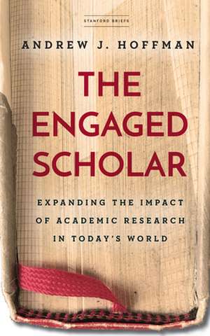 The Engaged Scholar – Expanding the Impact of Academic Research in Today′s World de Andrew J. Hoffman