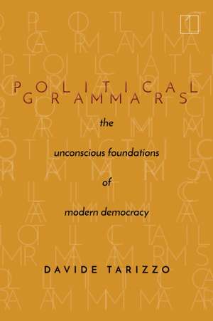 Political Grammars – The Unconscious Foundations of Modern Democracy de Davide Tarizzo