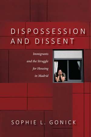 Dispossession and Dissent – Immigrants and the Struggle for Housing in Madrid de Sophie L. Gonick