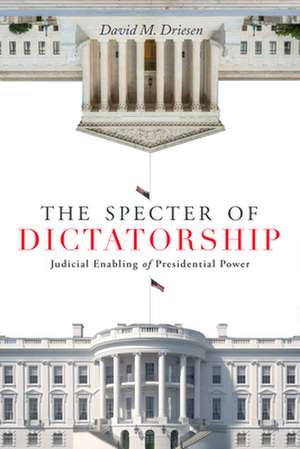 The Specter of Dictatorship – Judicial Enabling of Presidential Power de David M. Driesen