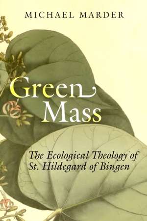 Green Mass – The Ecological Theology of St. Hildegard of Bingen de Michael Marder