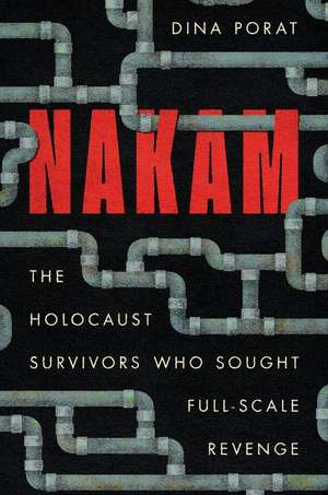 Nakam – The Holocaust Survivors Who Sought Full–Scale Revenge de Dina Porat