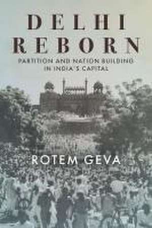 Delhi Reborn – Partition and Nation Building in India`s Capital de Rotem Geva