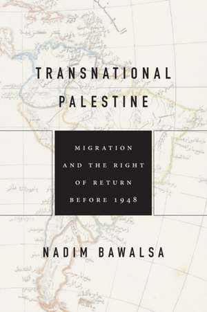 Transnational Palestine – Migration and the Right of Return before 1948 de Nadim Bawalsa