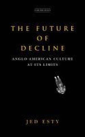 The Future of Decline – Anglo–American Culture at Its Limits de Jed Esty