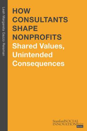 How Consultants Shape Nonprofits – Shared Values, Unintended Consequences de Leah Margareta Reisman