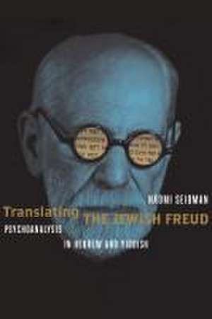 Translating the Jewish Freud – Psychoanalysis in Hebrew and Yiddish de Naomi Seidman