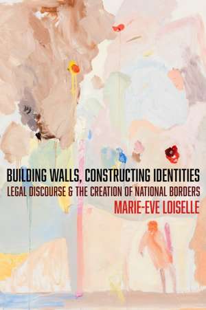 Building Walls, Constructing Identities – Legal Discourse and the Creation of National Borders de Marie–eve Loiselle