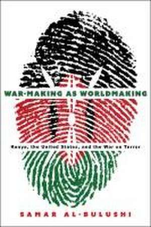 War–Making as Worldmaking – Kenya, the United States, and the War on Terror de Samar Al–bulushi