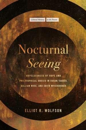 Nocturnal Seeing – Hopelessness of Hope and Philosophical Gnosis in Susan Taubes, Gillian Rose, and Edith Wyschogrod de Elliot R. Wolfson