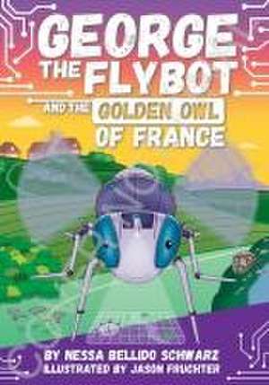 George the Flybot and the Golden Owl of France de Nessa Bellido Schwarz