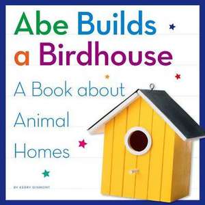 Abe Builds a Birdhouse: A Book about Animal Homes de Kerry Dinmont