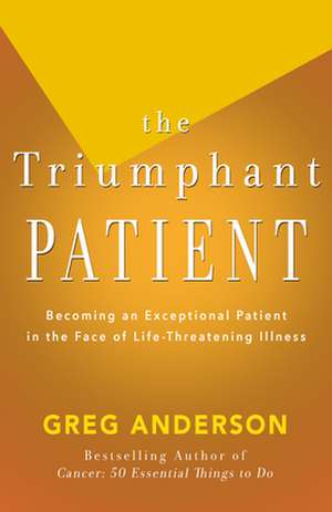 The Triumphant Patient: Become an Exceptional Patient in the Face of Life-Threatening Illness de Greg Anderson