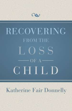 Recovering from the Loss of a Child de Katherine Fair Donnelly