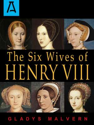 The Six Wives of Henry VIII de Gladys Malvern