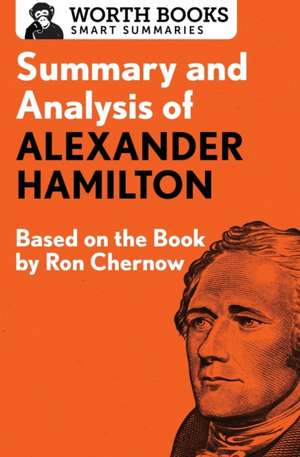 Summary and Analysis of Alexander Hamilton: Based on the Book by Ron Chernow de Worth Books