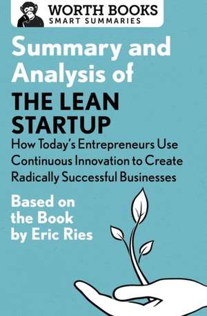 Summary and Analysis of the Lean Startup: How Today's Entrepreneurs Use Continuous Innovation to Create Radically Successful Businesses: Based on the