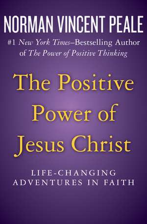 The Positive Power of Jesus Christ: Life-Changing Adventures in Faith de Norman Vincent Peale