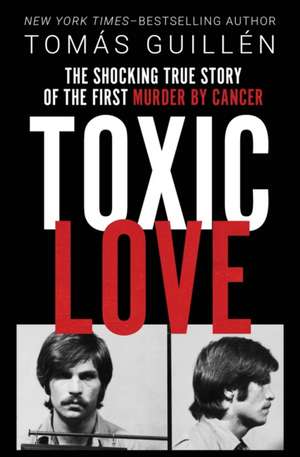 Toxic Love: The Shocking True Story of the First Murder by Cancer de Tomas Guillen