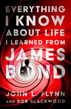 Everything I Know about Life I Learned from James Bond de John L Flynn