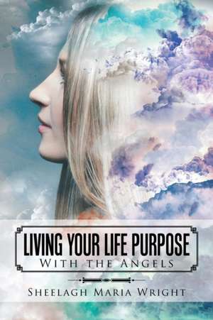 Living Your Life Purpose de Sheelagh Maria Wright