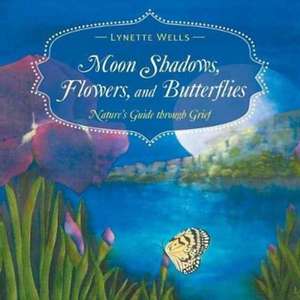 Moon Shadows, Flowers, and Butterflies: Nature's Guide through Grief de Lynette Wells